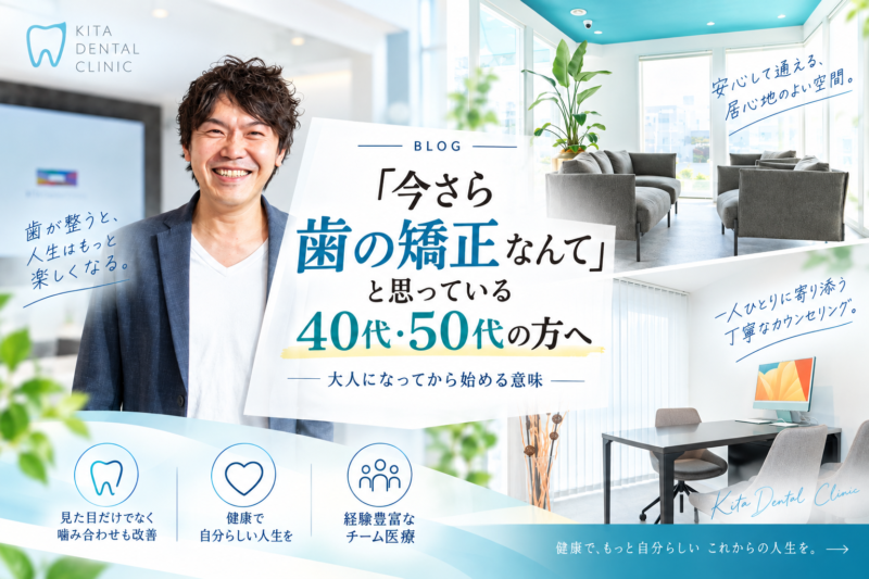 「今さら歯の矯正なんて」と思っている40代・50代の方へ｜喜多デンタルクリニックの大人の歯列矯正ブログ