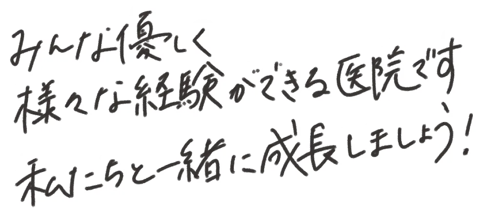 みんな優しく様々な経験ができる医院です！私たちと一緒に成長しましょう！